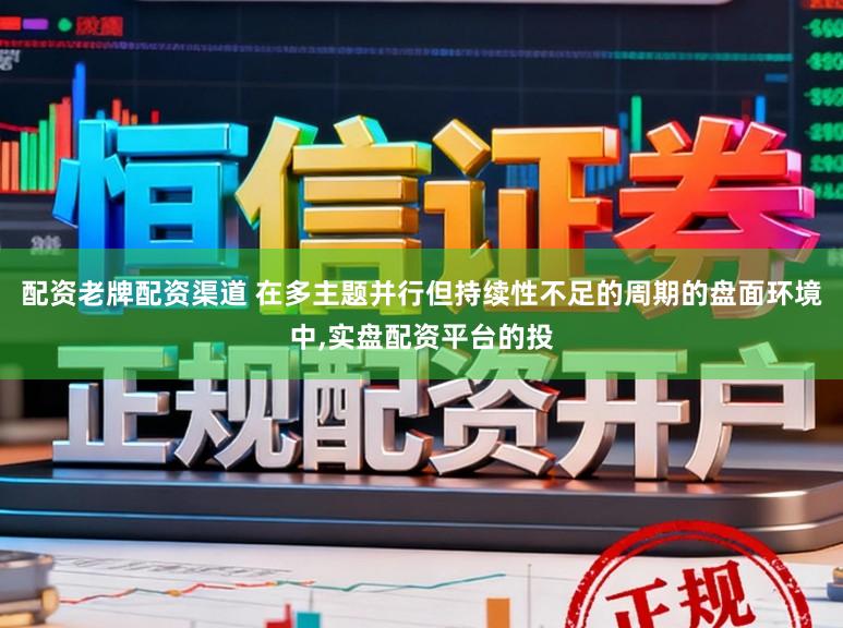 配资老牌配资渠道 在多主题并行但持续性不足的周期的盘面环境中,实盘配资平台的投