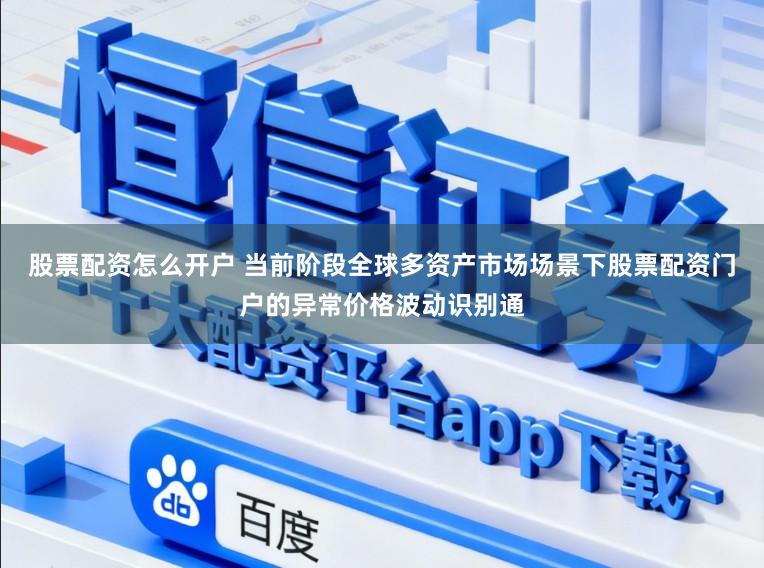 股票配资怎么开户 当前阶段全球多资产市场场景下股票配资门户的异常价格波动识别通