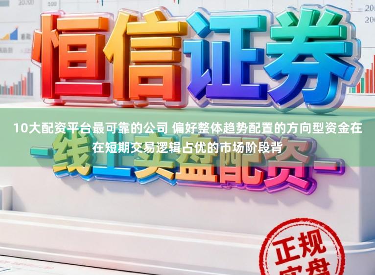 10大配资平台最可靠的公司 偏好整体趋势配置的方向型资金在在短期交易逻辑占优的市场阶段背