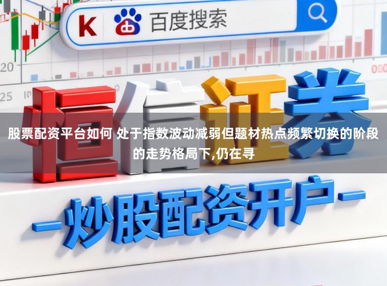 股票配资平台如何 处于指数波动减弱但题材热点频繁切换的阶段的走势格局下,仍在寻