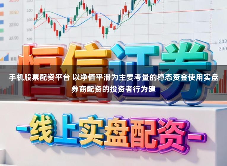 手机股票配资平台 以净值平滑为主要考量的稳态资金使用实盘券商配资的投资者行为建