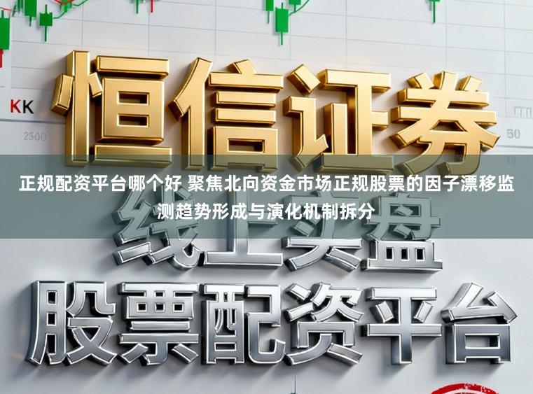 正规配资平台哪个好 聚焦北向资金市场正规股票的因子漂移监测趋势形成与演化机制拆分