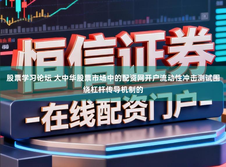 股票学习论坛 大中华股票市场中的配资网开户流动性冲击测试围绕杠杆传导机制的