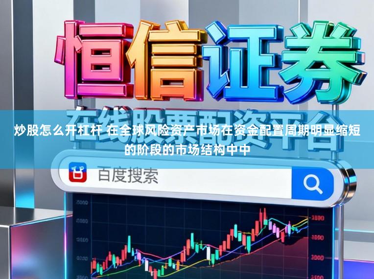 炒股怎么开杠杆 在全球风险资产市场在资金配置周期明显缩短的阶段的市场结构中中