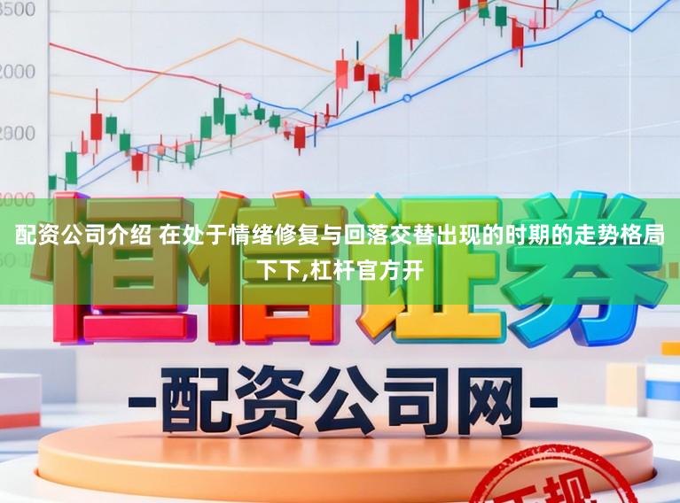 配资公司介绍 在处于情绪修复与回落交替出现的时期的走势格局下下,杠杆官方开