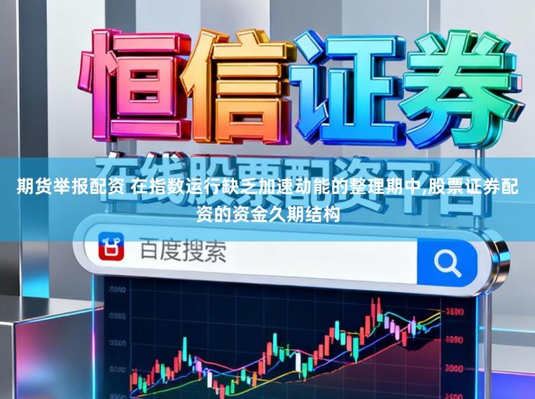 期货举报配资 在指数运行缺乏加速动能的整理期中,股票证券配资的资金久期结构