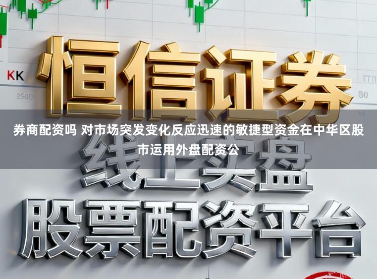券商配资吗 对市场突发变化反应迅速的敏捷型资金在中华区股市运用外盘配资公