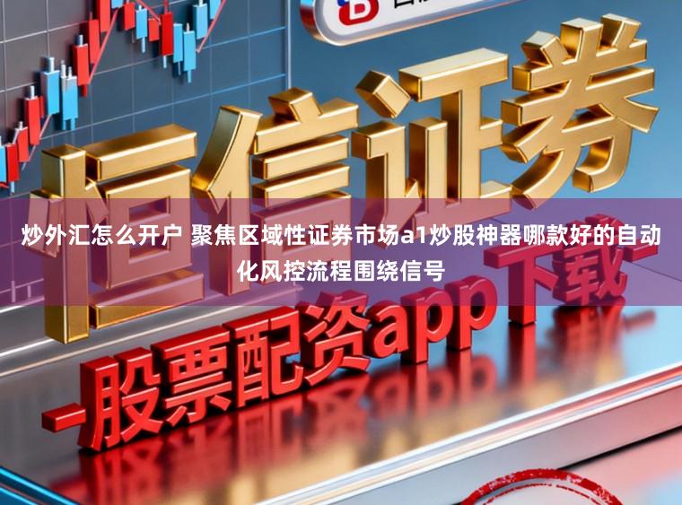 炒外汇怎么开户 聚焦区域性证券市场a1炒股神器哪款好的自动化风控流程围绕信号