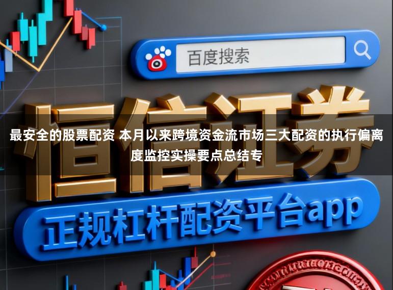 最安全的股票配资 本月以来跨境资金流市场三大配资的执行偏离度监控实操要点总结专