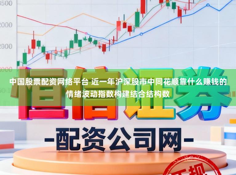 中国股票配资网络平台 近一年沪深股市中同花顺靠什么赚钱的情绪波动指数构建结合结构数