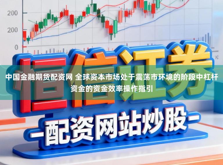 中国金融期货配资网 全球资本市场处于震荡市环境的阶段中杠杆资金的资金效率操作指引