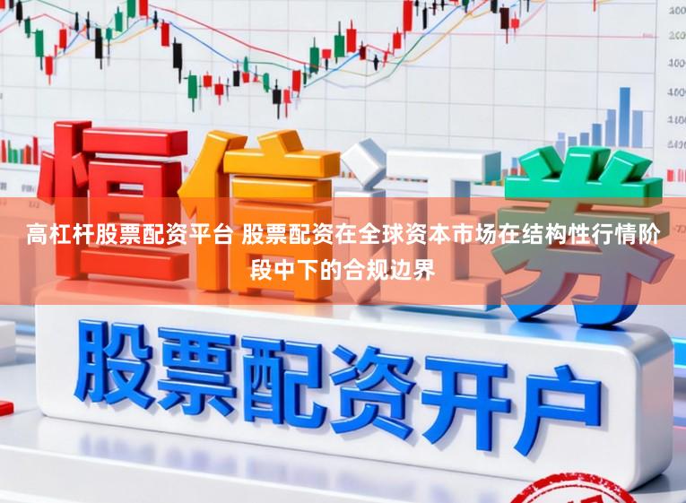高杠杆股票配资平台 股票配资在全球资本市场在结构性行情阶段中下的合规边界