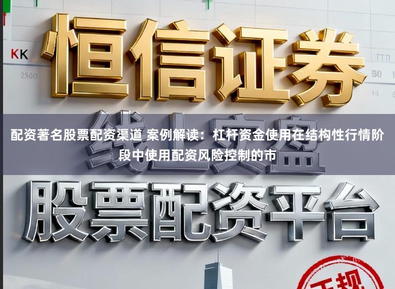 配资著名股票配资渠道 案例解读：杠杆资金使用在结构性行情阶段中使用配资风险控制的市