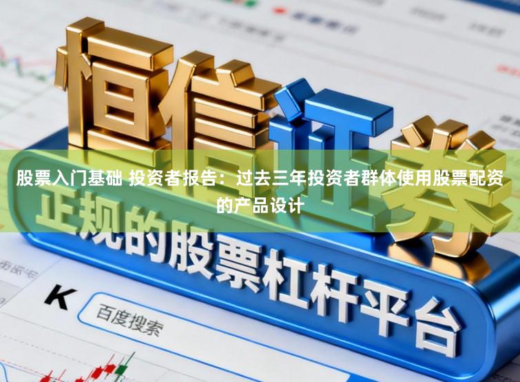 股票入门基础 投资者报告：过去三年投资者群体使用股票配资的产品设计