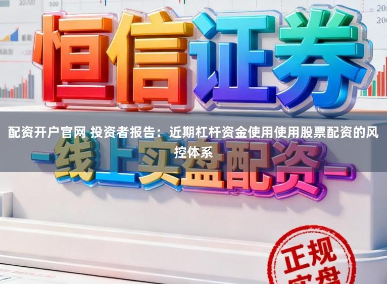 配资开户官网 投资者报告：近期杠杆资金使用使用股票配资的风控体系
