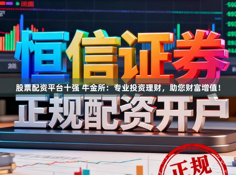 股票配资平台十强 牛金所：专业投资理财，助您财富增值！