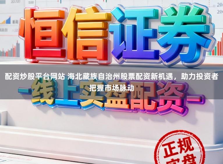 配资炒股平台网站 海北藏族自治州股票配资新机遇，助力投资者把握市场脉动