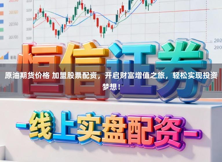 原油期货价格 加盟股票配资，开启财富增值之旅，轻松实现投资梦想！