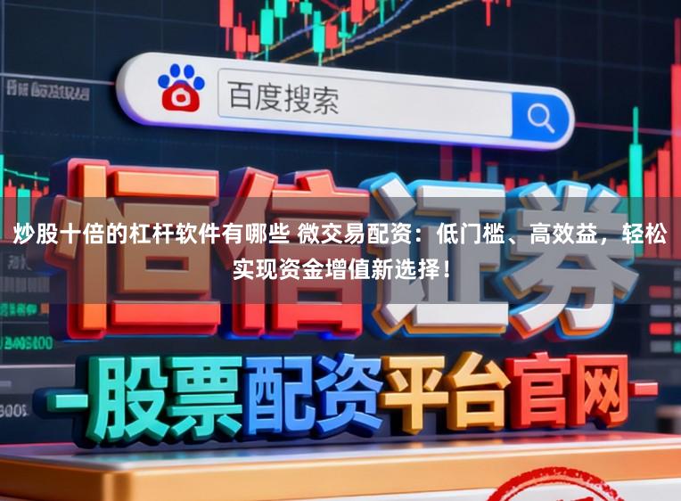 炒股十倍的杠杆软件有哪些 微交易配资：低门槛、高效益，轻松实现资金增值新选择！