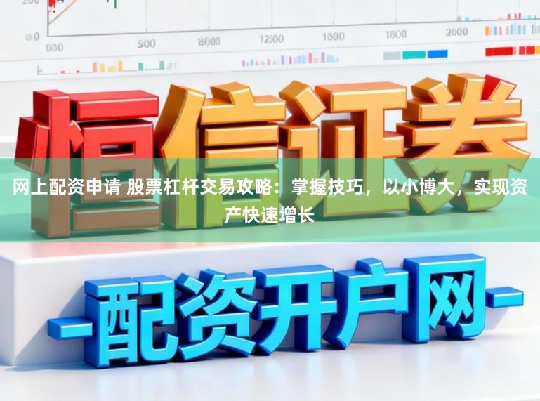 网上配资申请 股票杠杆交易攻略：掌握技巧，以小博大，实现资产快速增长