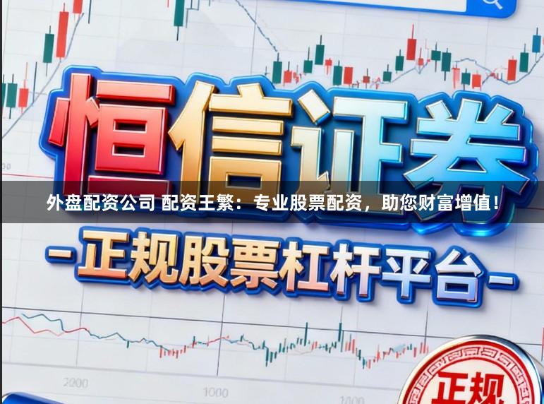 外盘配资公司 配资王繁：专业股票配资，助您财富增值！