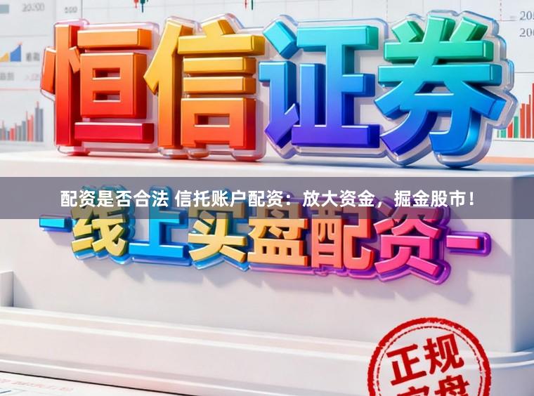 配资是否合法 信托账户配资：放大资金，掘金股市！