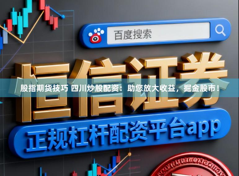 股指期货技巧 四川炒股配资：助您放大收益，掘金股市！
