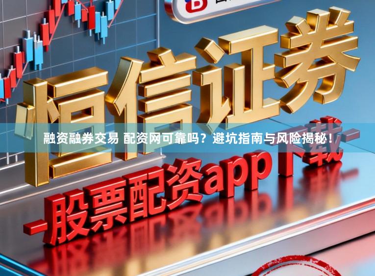 融资融券交易 配资网可靠吗？避坑指南与风险揭秘！