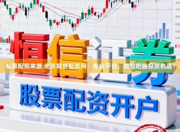 私募配资来源 北京期货配资网：专业平台，助您把握投资机遇！