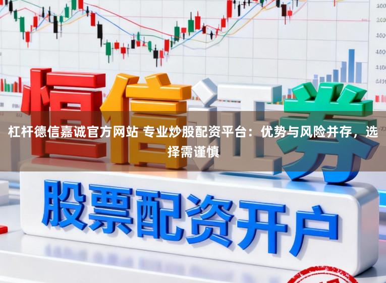 杠杆德信嘉诚官方网站 专业炒股配资平台：优势与风险并存，选择需谨慎