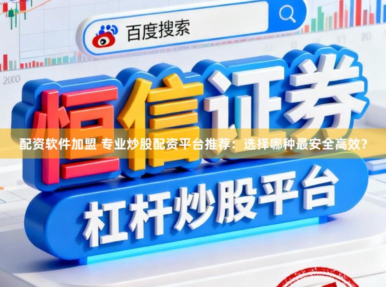 配资软件加盟 专业炒股配资平台推荐：选择哪种最安全高效？