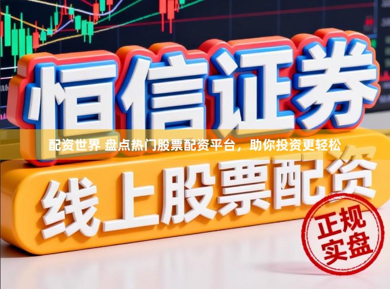 配资世界 盘点热门股票配资平台，助你投资更轻松