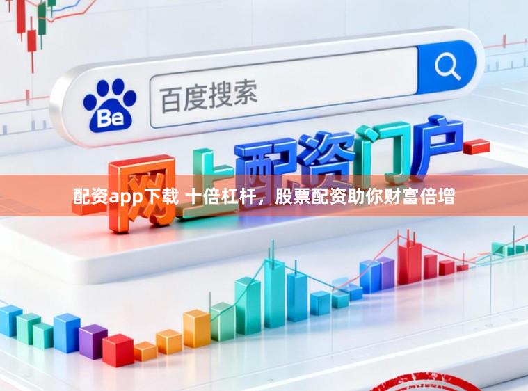 配资app下载 十倍杠杆，股票配资助你财富倍增