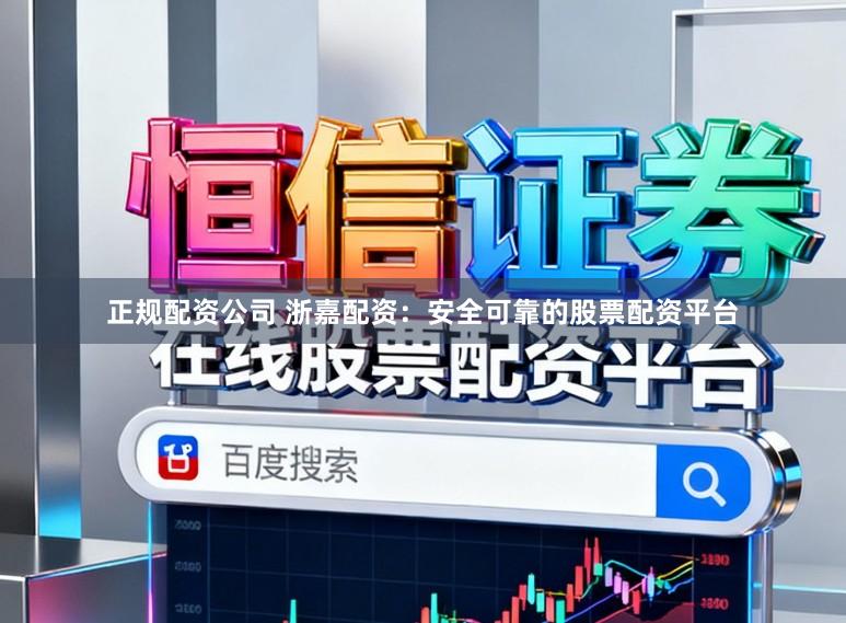 正规配资公司 浙嘉配资：安全可靠的股票配资平台