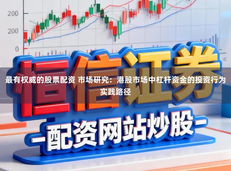 最有权威的股票配资 市场研究：港股市场中杠杆资金的投资行为实践路径