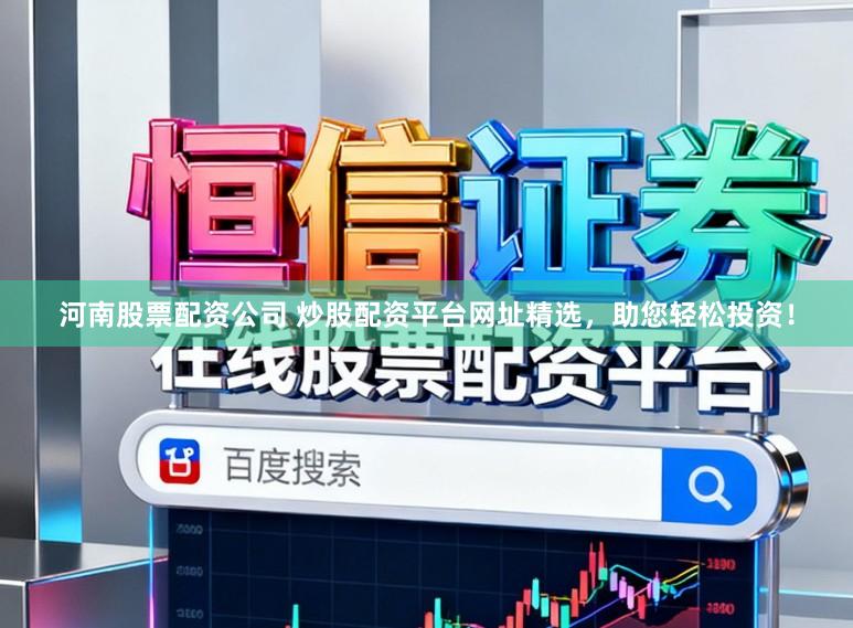 河南股票配资公司 炒股配资平台网址精选，助您轻松投资！
