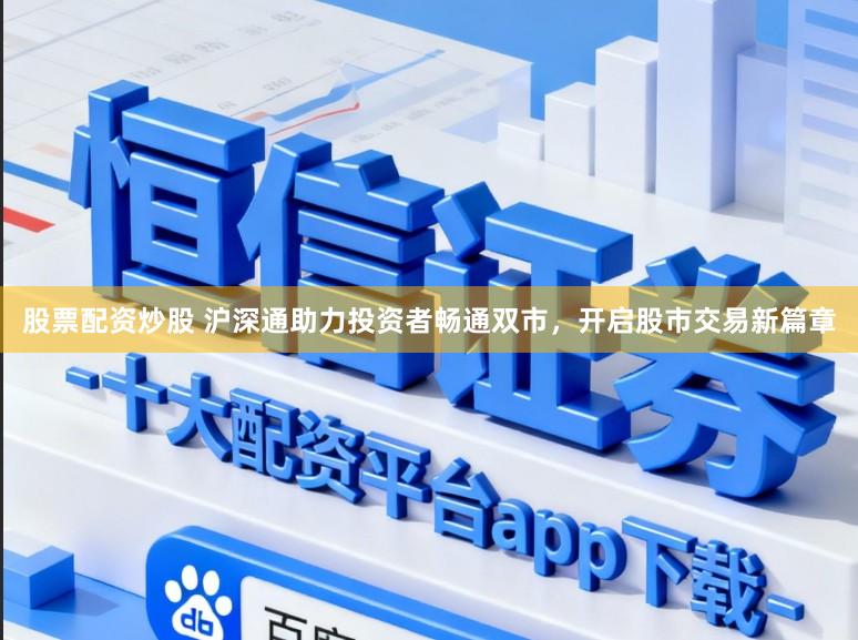 股票配资炒股 沪深通助力投资者畅通双市，开启股市交易新篇章