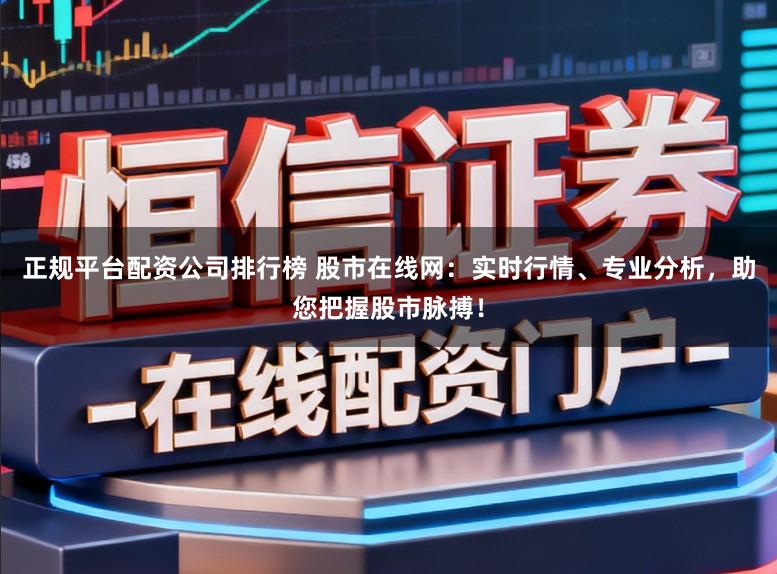 正规平台配资公司排行榜 股市在线网：实时行情、专业分析，助您把握股市脉搏！