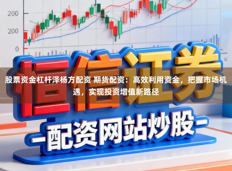 股票资金杠杆泽杨方配资 期货配资：高效利用资金，把握市场机遇，实现投资增值新路径