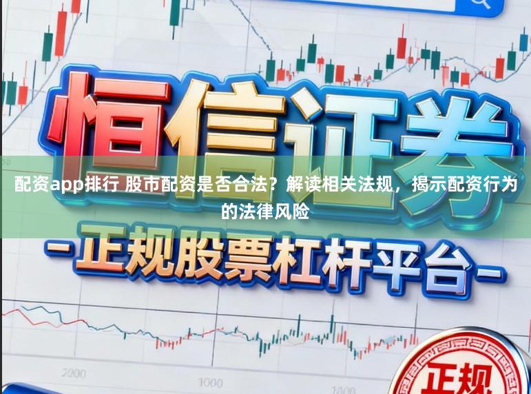 配资app排行 股市配资是否合法？解读相关法规，揭示配资行为的法律风险