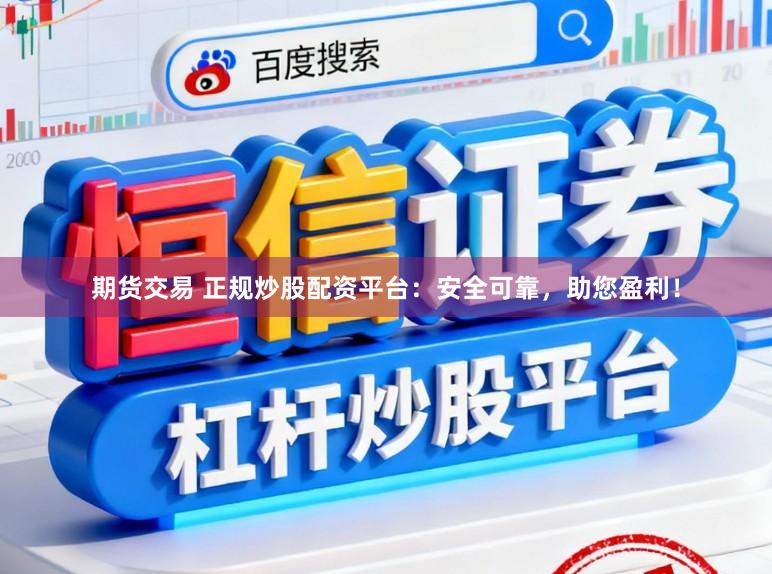 期货交易 正规炒股配资平台：安全可靠，助您盈利！