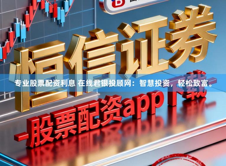 专业股票配资利息 在线君银投顾网：智慧投资，轻松致富。