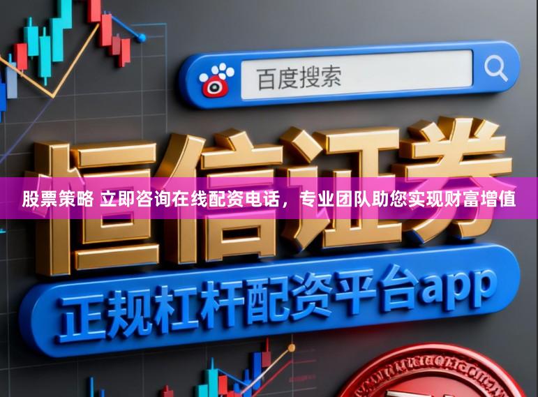 股票策略 立即咨询在线配资电话，专业团队助您实现财富增值