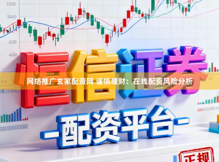 网络推广玄家配资网 谨慎理财：在线配资风险分析