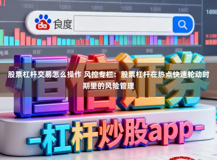 股票杠杆交易怎么操作 风控专栏：股票杠杆在热点快速轮动时期里的风险管理