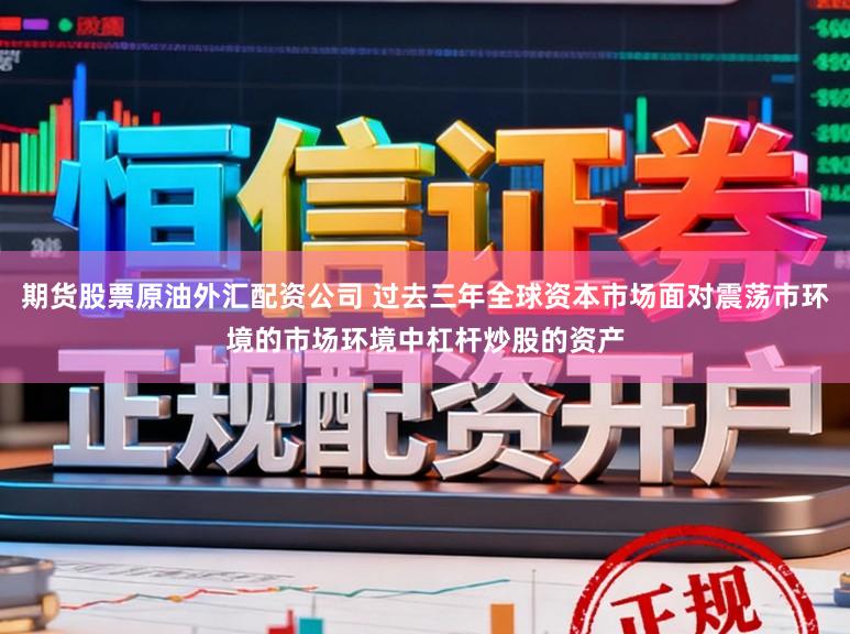 期货股票原油外汇配资公司 过去三年全球资本市场面对震荡市环境的市场环境中杠杆炒股的资产