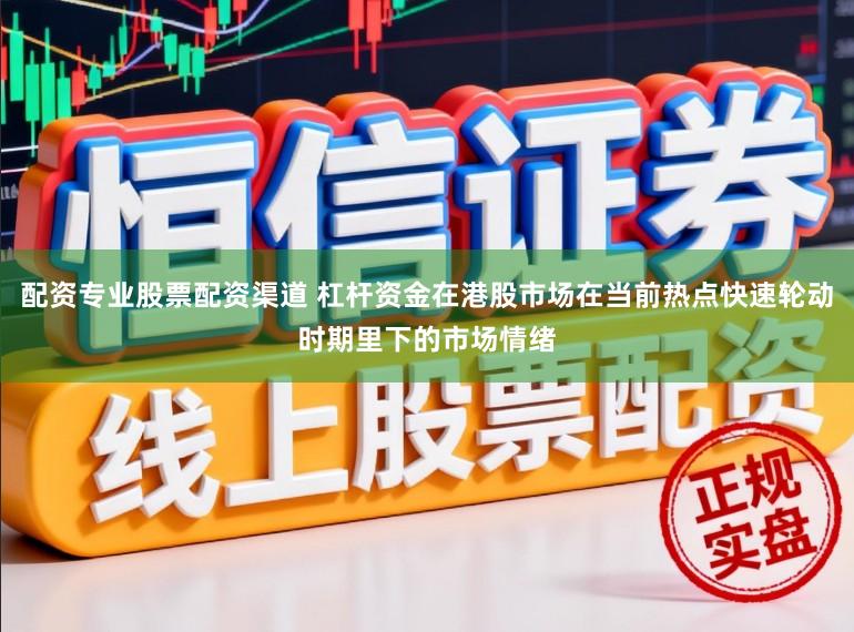 配资专业股票配资渠道 杠杆资金在港股市场在当前热点快速轮动时期里下的市场情绪