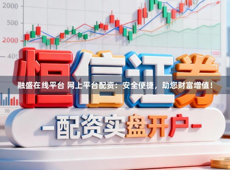 融盛在线平台 网上平台配资：安全便捷，助您财富增值！
