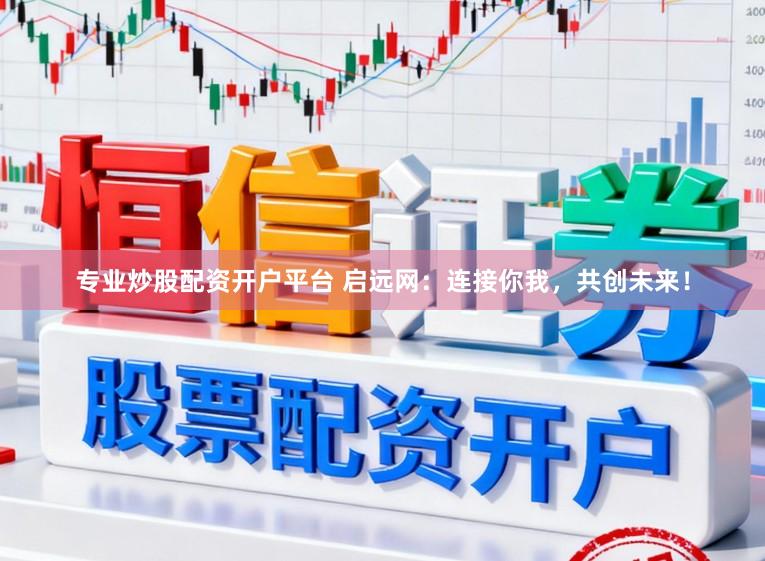 专业炒股配资开户平台 启远网：连接你我，共创未来！