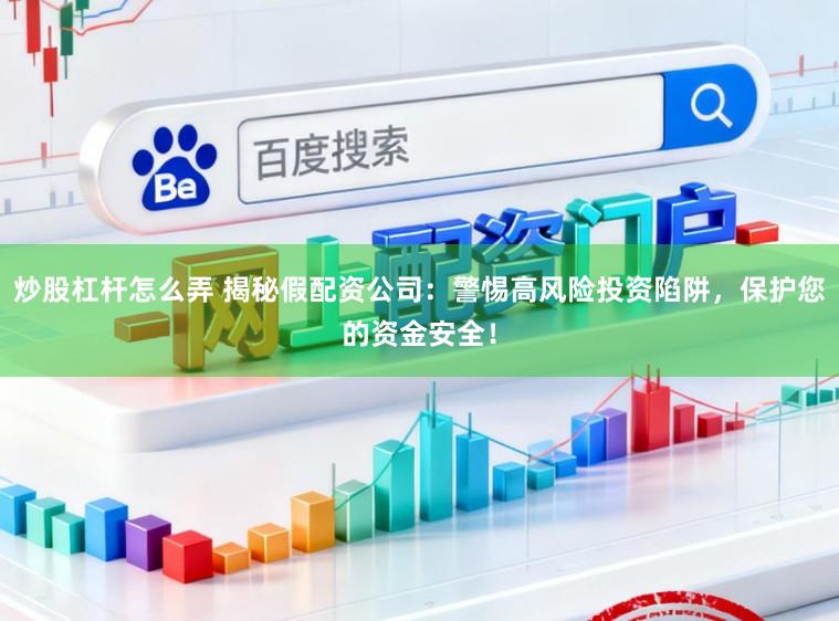 炒股杠杆怎么弄 揭秘假配资公司：警惕高风险投资陷阱，保护您的资金安全！
